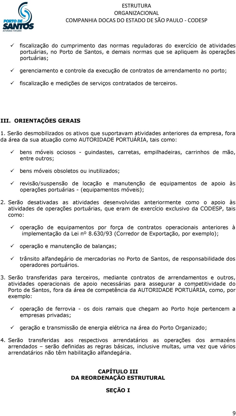 Serão desmobilizados os ativos que suportavam atividades anteriores da empresa, fora da área da sua atuação como AUTORIDADE PORTUÁRIA, tais como: bens móveis ociosos - guindastes, carretas,