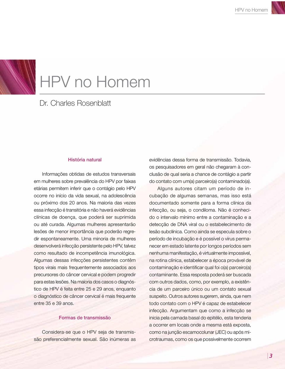 vida sexual, na adolescência ou próximo dos 20 anos. Na maioria das vezes essa infecção é transitória e não haverá evidências clínicas de doença, que poderá ser suprimida ou até curada.