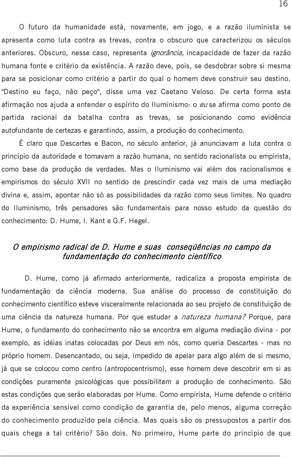 A razão deve, pois, se desdobrar sobre si mesma para se posicionar como critério a partir do qual o homem deve construir seu destino. "Destino eu faço, não peço", disse uma vez Caetano Veloso.