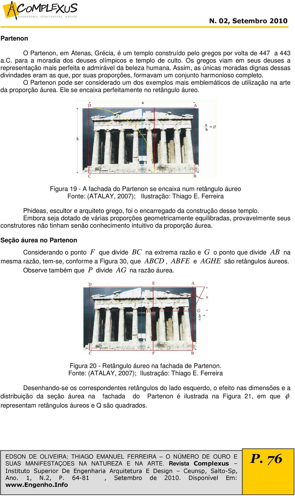 O Prtenon pode ser considerdo um dos exemplos mis emblemáticos de utilizção n rte d proporção áure. Ele se encix perfeitmente no retângulo áureo.