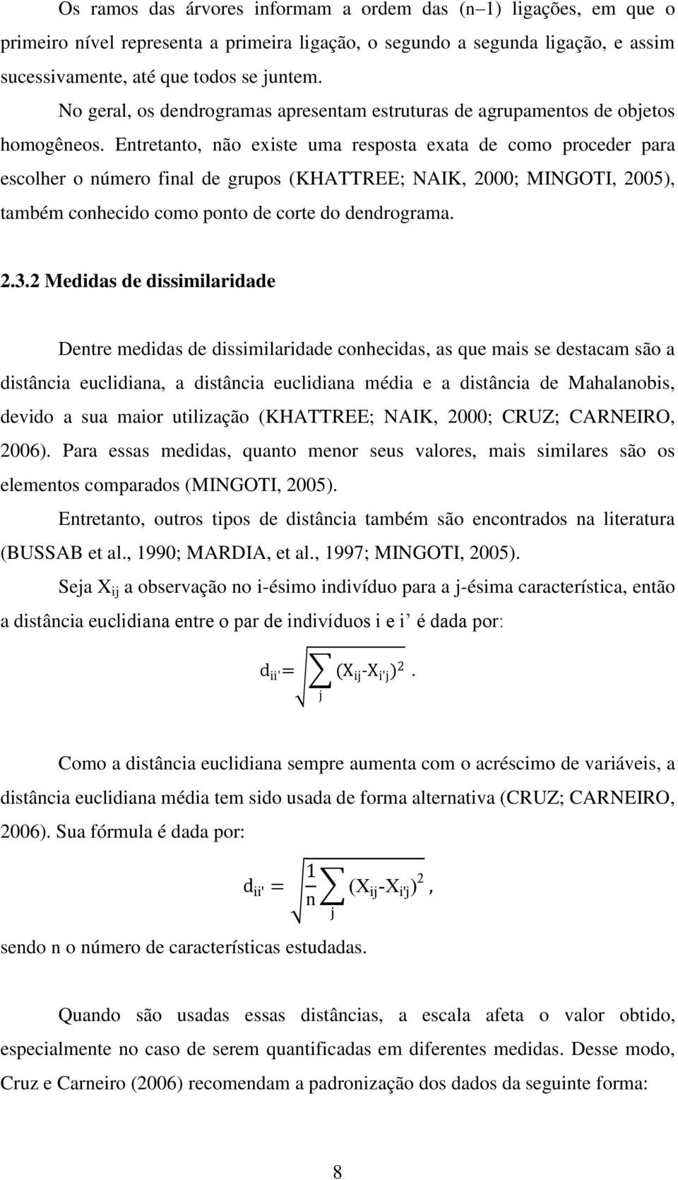 Entretanto, não existe uma resposta exata de como proceder para escolher o número final de grupos (KHATTREE; NAIK, 2000; MINGOTI, 2005), também conhecido como ponto de corte do dendrograma. 2.3.