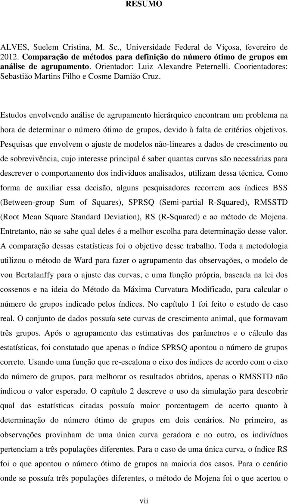 Estudos envolvendo análise de agrupamento hierárquico encontram um problema na hora de determinar o número ótimo de grupos, devido à falta de critérios objetivos.