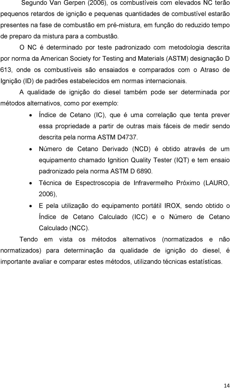 O NC é determinado por teste padronizado com metodologia descrita por norma da American Society for Testing and Materials (ASTM) designação D 613, onde os combustíveis são ensaiados e comparados com