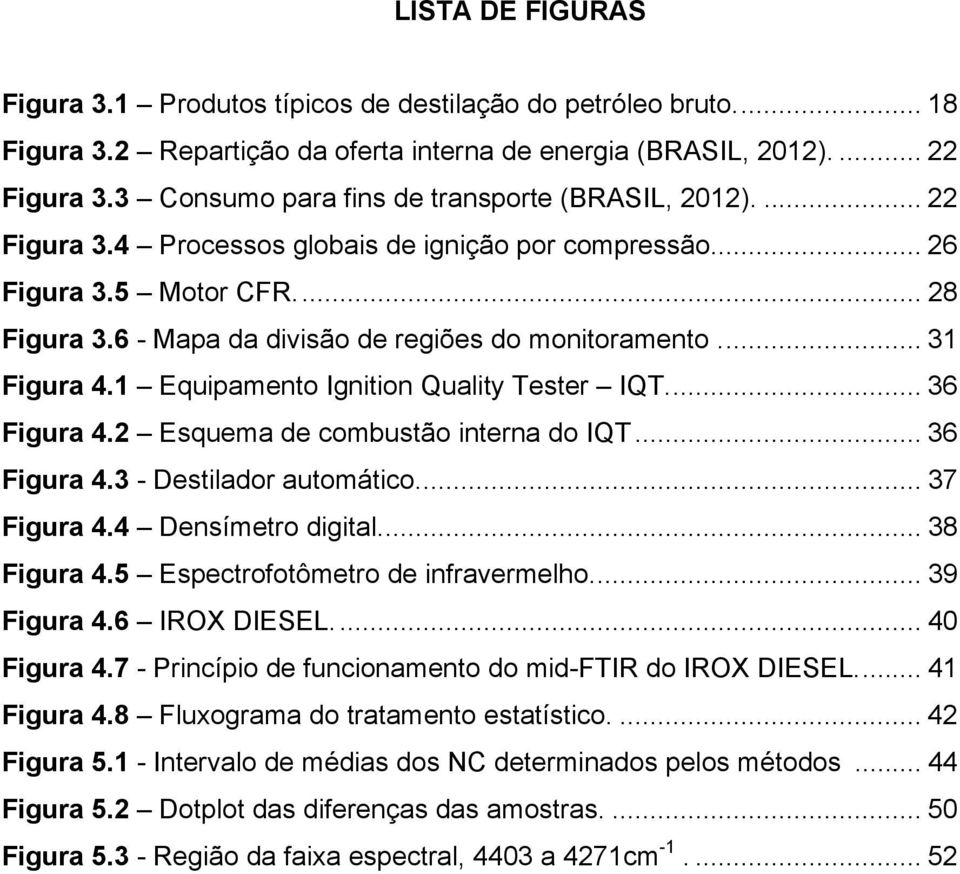 6 - Mapa da divisão de regiões do monitoramento... 31 Figura 4.1 Equipamento Ignition Quality Tester IQT.... 36 Figura 4.2 Esquema de combustão interna do IQT... 36 Figura 4.3 - Destilador automático.