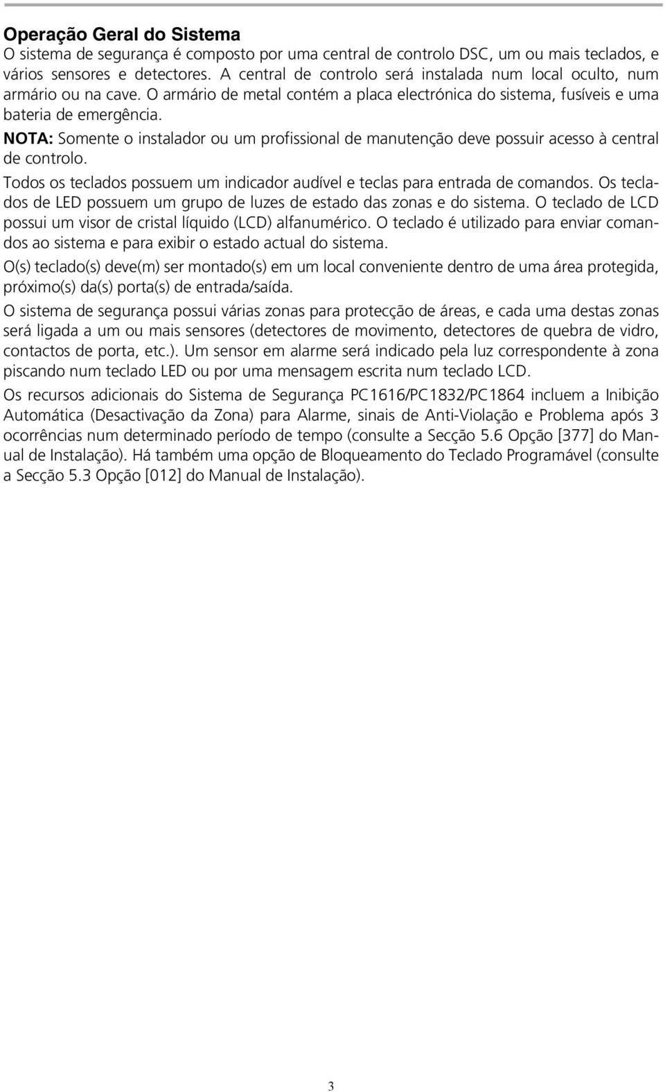 NOTA: Somente o instalador ou um profissional de manutenção deve possuir acesso à central de controlo. Todos os teclados possuem um indicador audível e teclas para entrada de comandos.