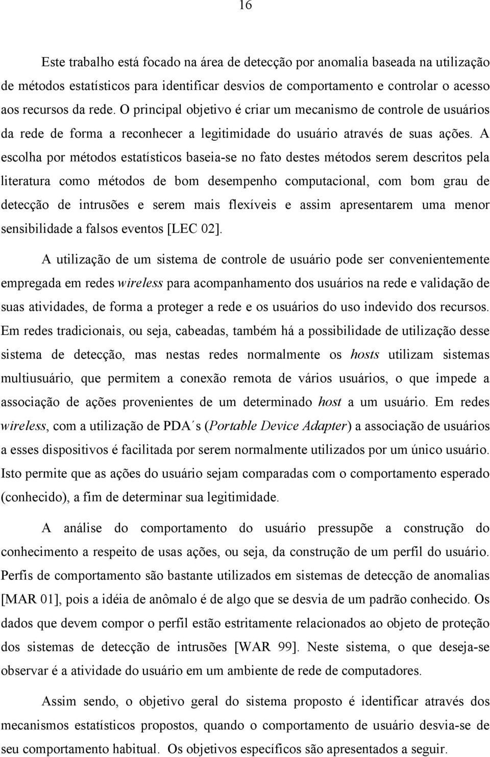 A escolha por métodos estatísticos baseia-se no fato destes métodos serem descritos pela literatura como métodos de bom desempenho computacional, com bom grau de detecção de intrusões e serem mais