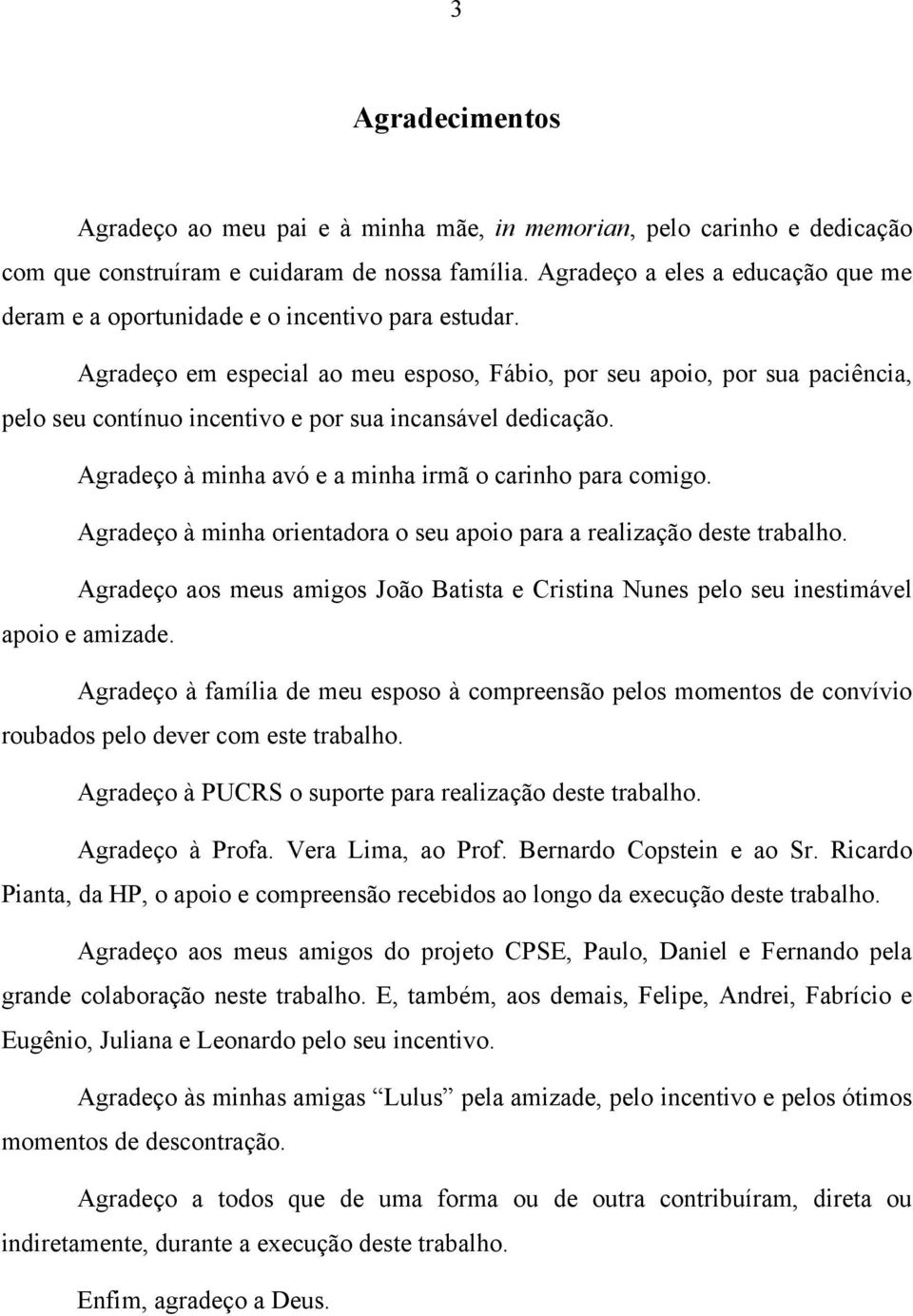 Agradeço em especial ao meu esposo, Fábio, por seu apoio, por sua paciência, pelo seu contínuo incentivo e por sua incansável dedicação. Agradeço à minha avó e a minha irmã o carinho para comigo.