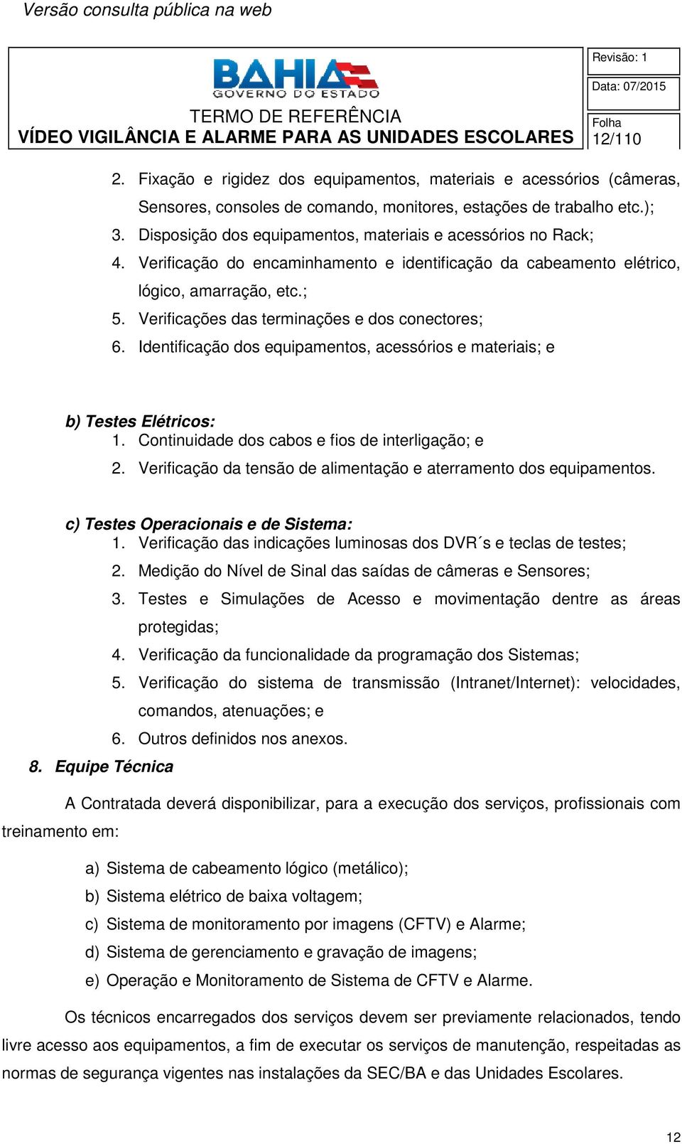 Verificações das terminações e dos conectores; 6. Identificação dos equipamentos, acessórios e materiais; e b) Testes Elétricos: 1. Continuidade dos cabos e fios de interligação; e 2.