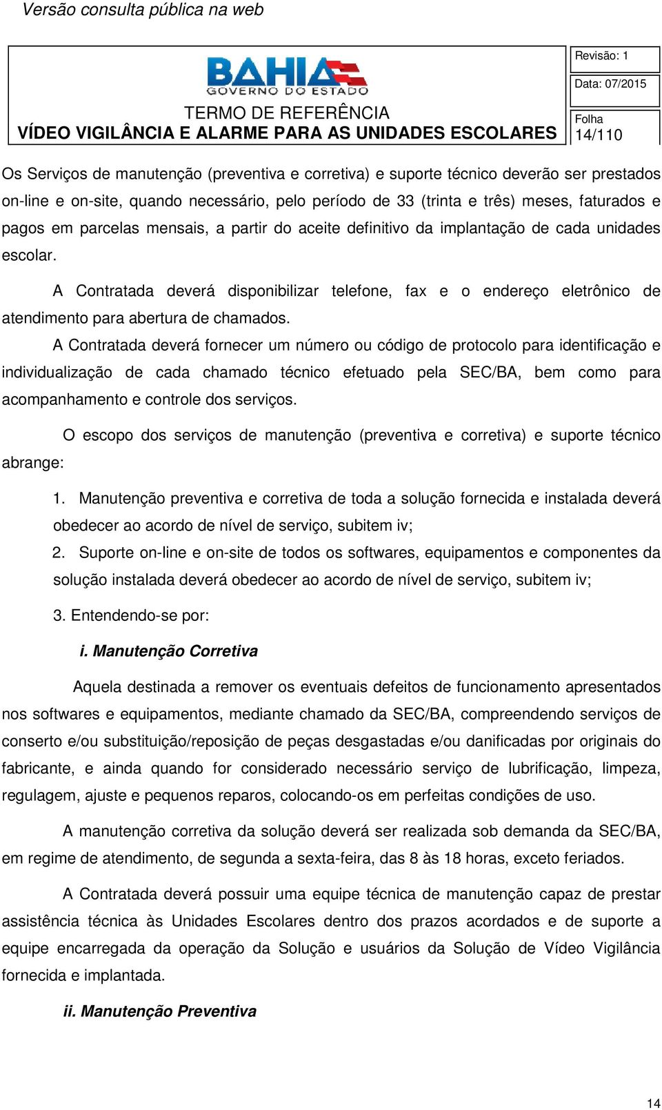 A Contratada deverá disponibilizar telefone, fax e o endereço eletrônico de atendimento para abertura de chamados.