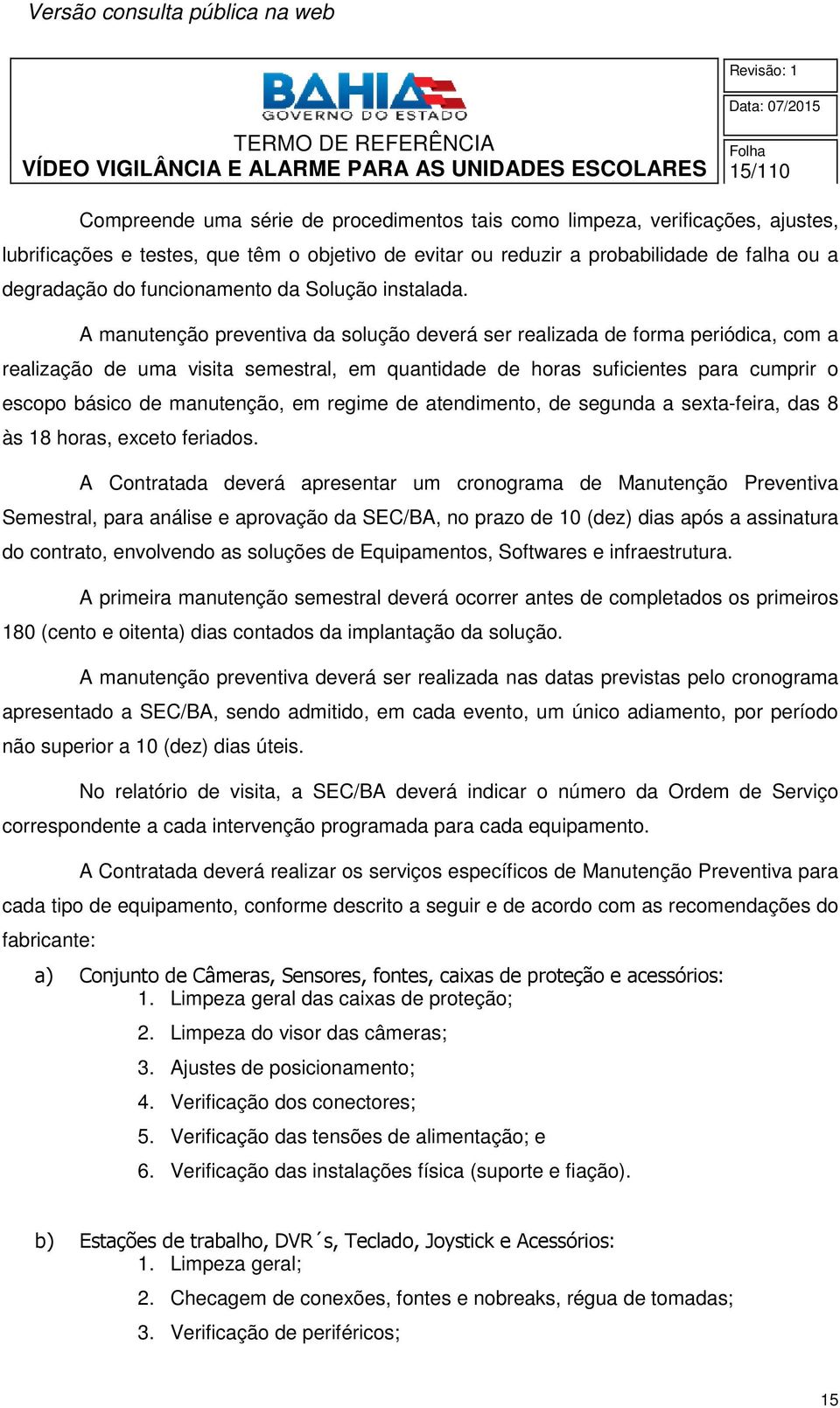 A manutenção preventiva da solução deverá ser realizada de forma periódica, com a realização de uma visita semestral, em quantidade de horas suficientes para cumprir o escopo básico de manutenção, em