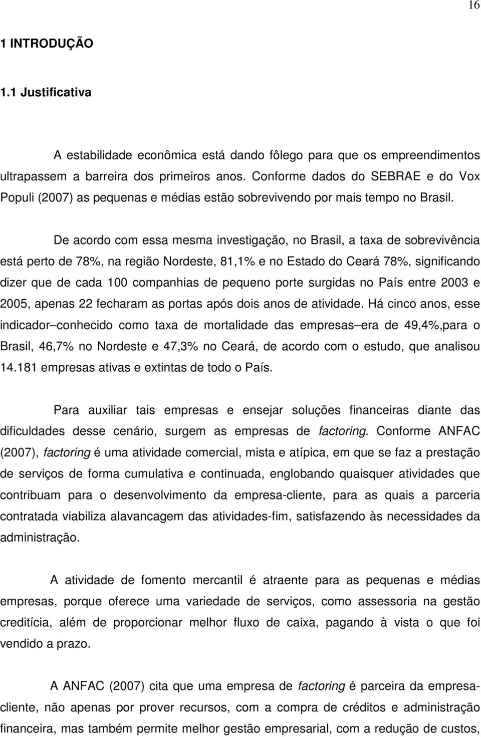 De acordo com essa mesma investigação, no Brasil, a taxa de sobrevivência está perto de 78%, na região Nordeste, 81,1% e no Estado do Ceará 78%, significando dizer que de cada 100 companhias de