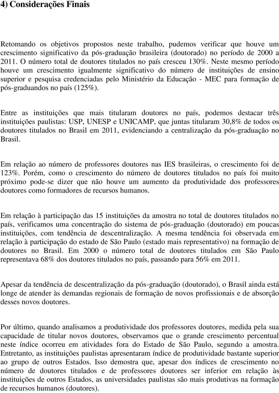 Neste mesmo período houve um crescimento igualmente significativo do número de instituições de ensino superior e pesquisa credenciadas pelo Ministério da Educação - MEC para formação de