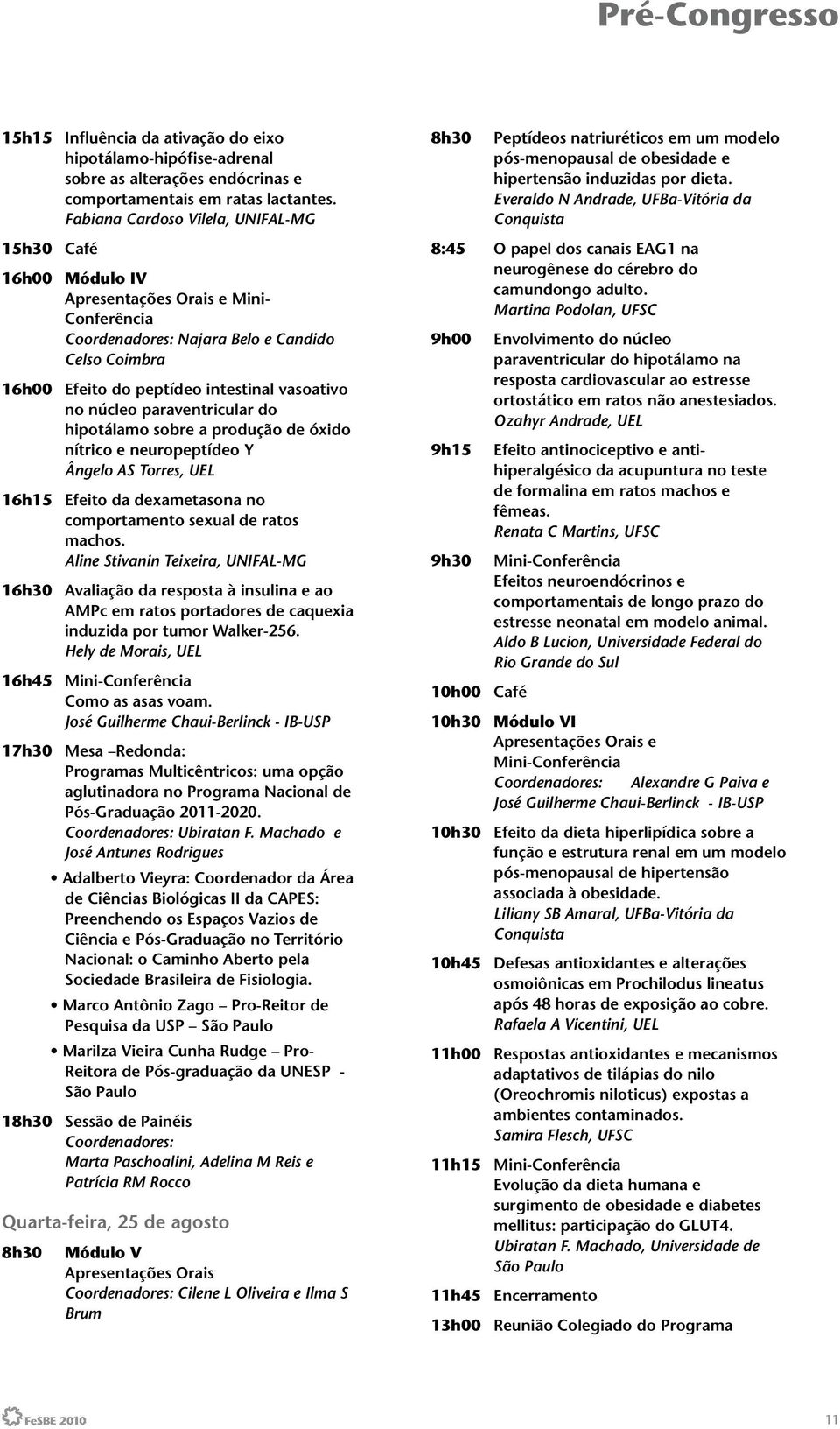 no núcleo paraventricular do hipotálamo sobre a produção de óxido nítrico e neuropeptídeo Y Ângelo AS Torres, UEL 16h15 Efeito da dexametasona no comportamento sexual de ratos machos.