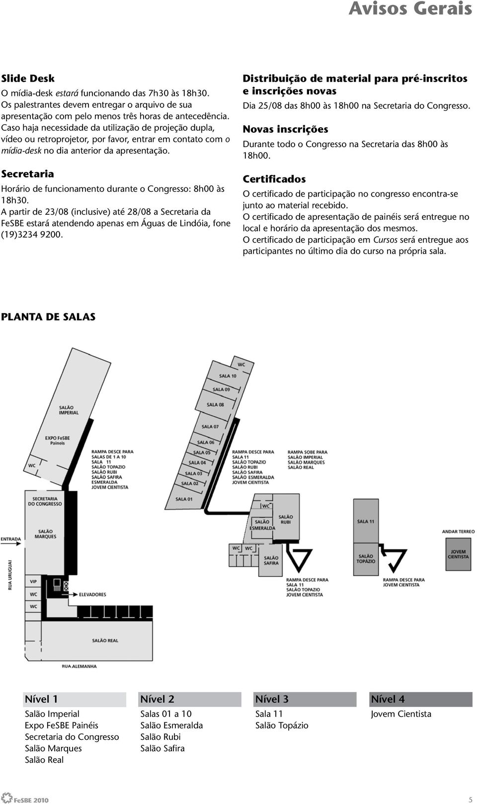 Secretaria Horário de funcionamento durante o Congresso: 8h00 às 18h30. A partir de 23/08 (inclusive) até 28/08 a Secretaria da FeSBE estará atendendo apenas em Águas de Lindóia, fone (19)3234 9200.