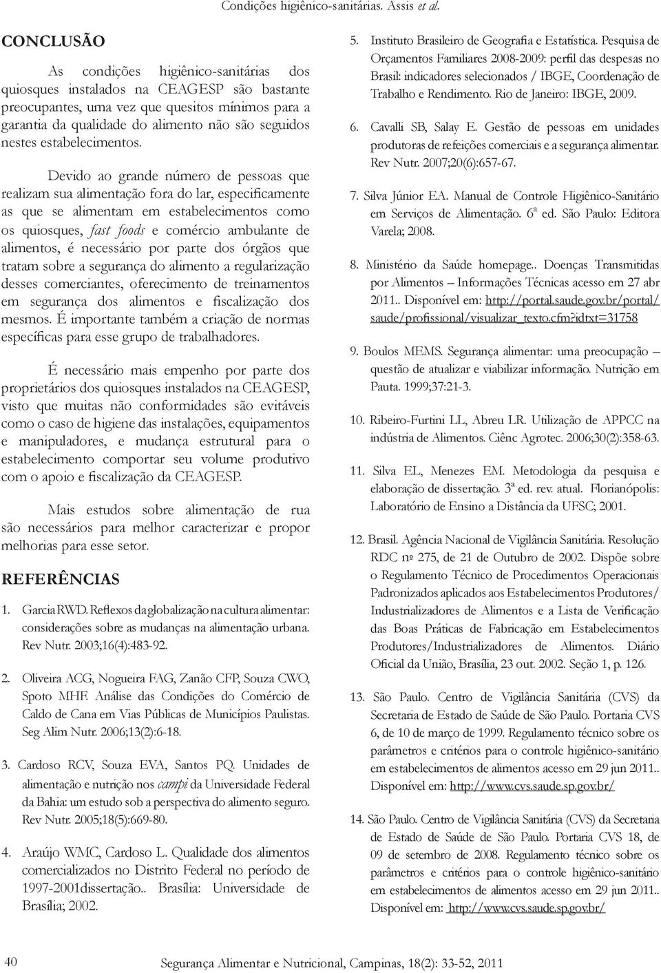 Devido ao grande número de pessoas que realizam sua alimentação fora do lar, especificamente as que se alimentam em estabelecimentos como os quiosques, fast foods e comércio ambulante de alimentos, é