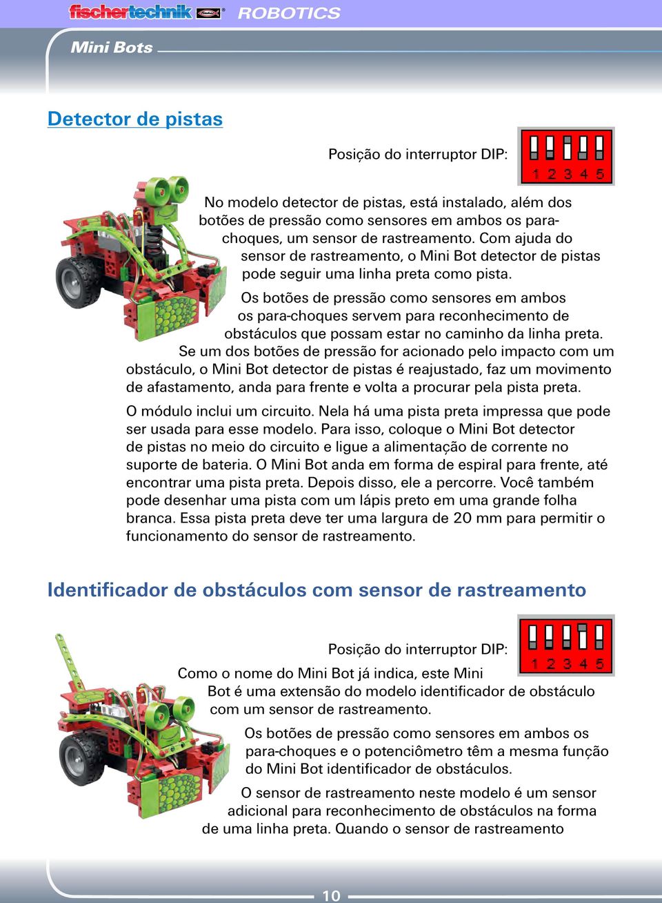 Os botões de pressão como sensores em ambos os para-choques servem para reconhecimento de obstáculos que possam estar no caminho da linha preta.