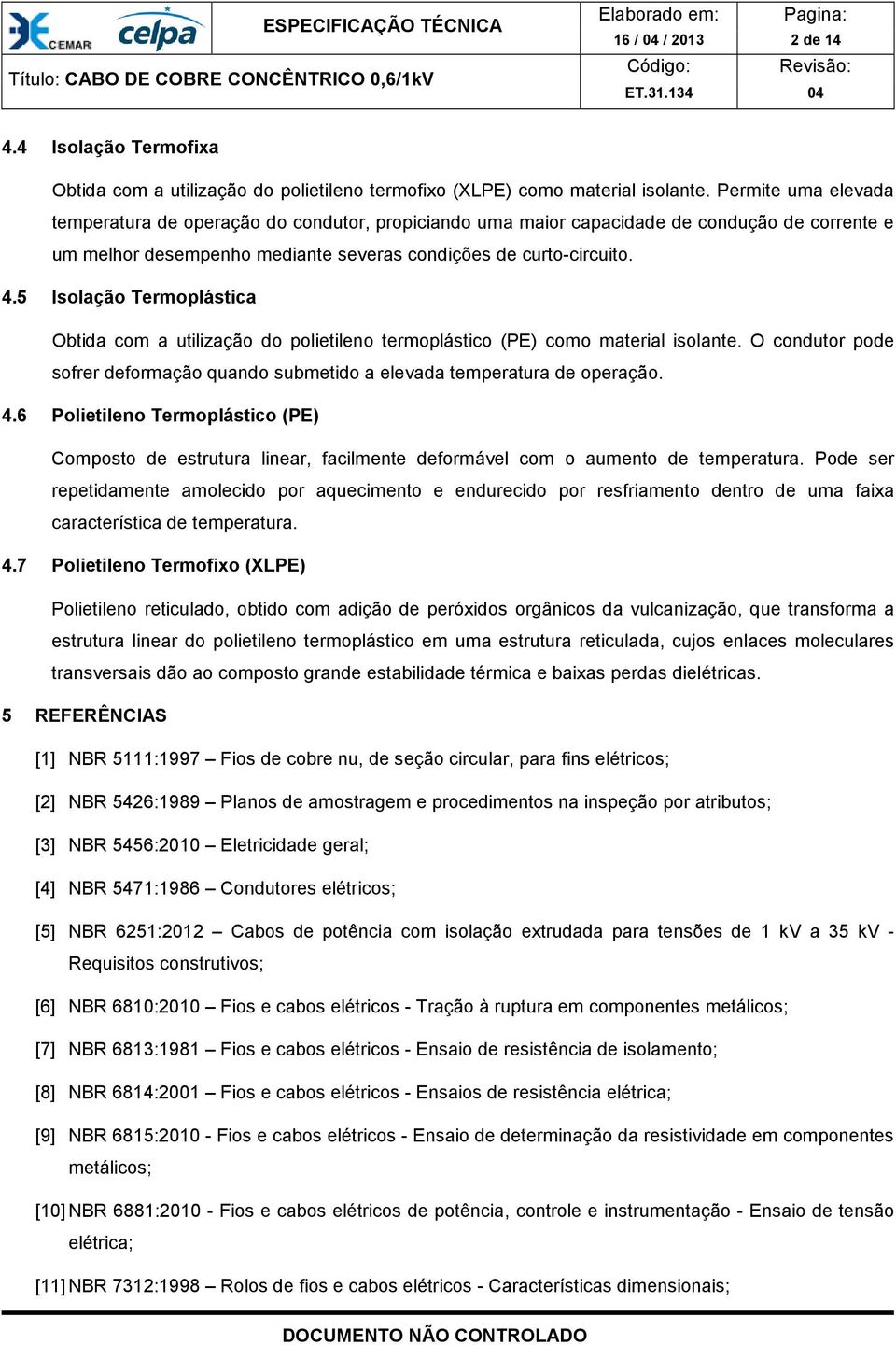 5 Isolação Termoplástica Obtida com a utilização do polietileno termoplástico (PE) como material isolante. O condutor pode sofrer deformação quando submetido a elevada temperatura de operação. 4.