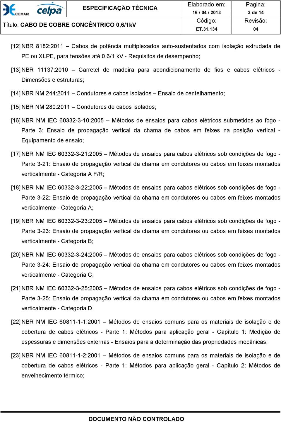 Condutores de cabos isolados; [16] NBR NM IEC 60332-3-10:2005 Métodos de ensaios para cabos elétricos submetidos ao fogo - Parte 3: Ensaio de propagação vertical da chama de cabos em feixes na