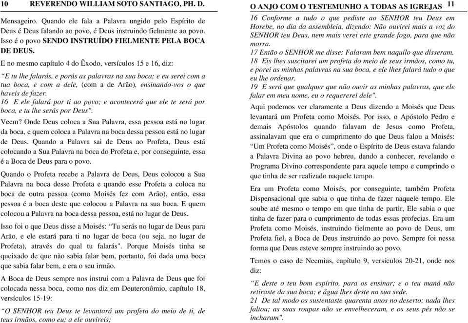 fazer. 16 E ele falará por ti ao povo; e acontecerá que ele te será por boca, e tu lhe serás por Deus". Veem?