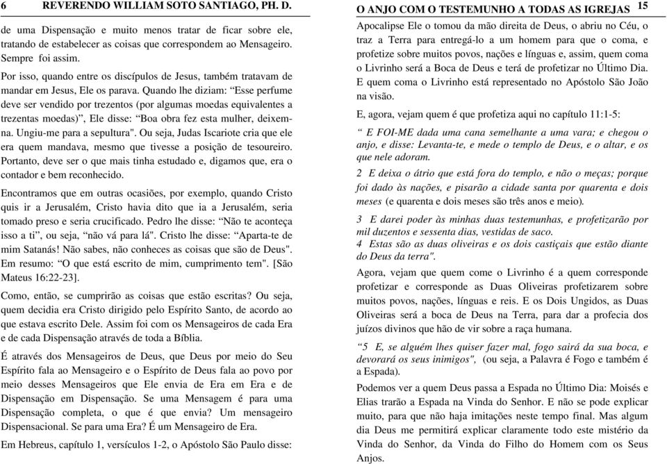 Quando lhe diziam: Esse perfume deve ser vendido por trezentos (por algumas moedas equivalentes a trezentas moedas), Ele disse: Boa obra fez esta mulher, deixemna. Ungiu-me para a sepultura".