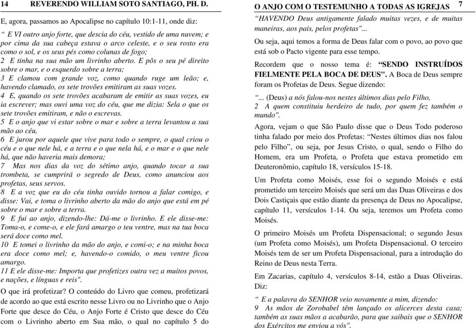 E pôs o seu pé direito sobre o mar, e o esquerdo sobre a terra; 3 E clamou com grande voz, como quando ruge um leão; e, havendo clamado, os sete trovões emitiram as suas vozes.