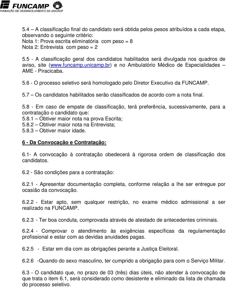 6 - O processo seletivo será homologado pelo Diretor Executivo da FUNCAMP. 5.7 Os candidatos habilitados serão classificados de acordo com a nota final. 5.8 - Em caso de empate de classificação, terá preferência, sucessivamente, para a contratação o candidato que: 5.