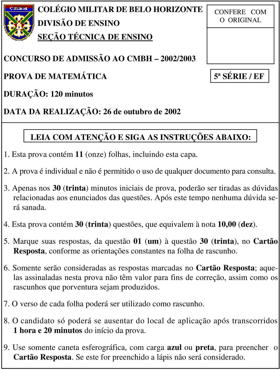 3. Apenas nos 30 (trinta) minutos iniciais de prova, poderão ser tiradas as dúvidas relacionadas aos enunciados das questões. Após este tempo nenhuma dúvida será sanada. 4.