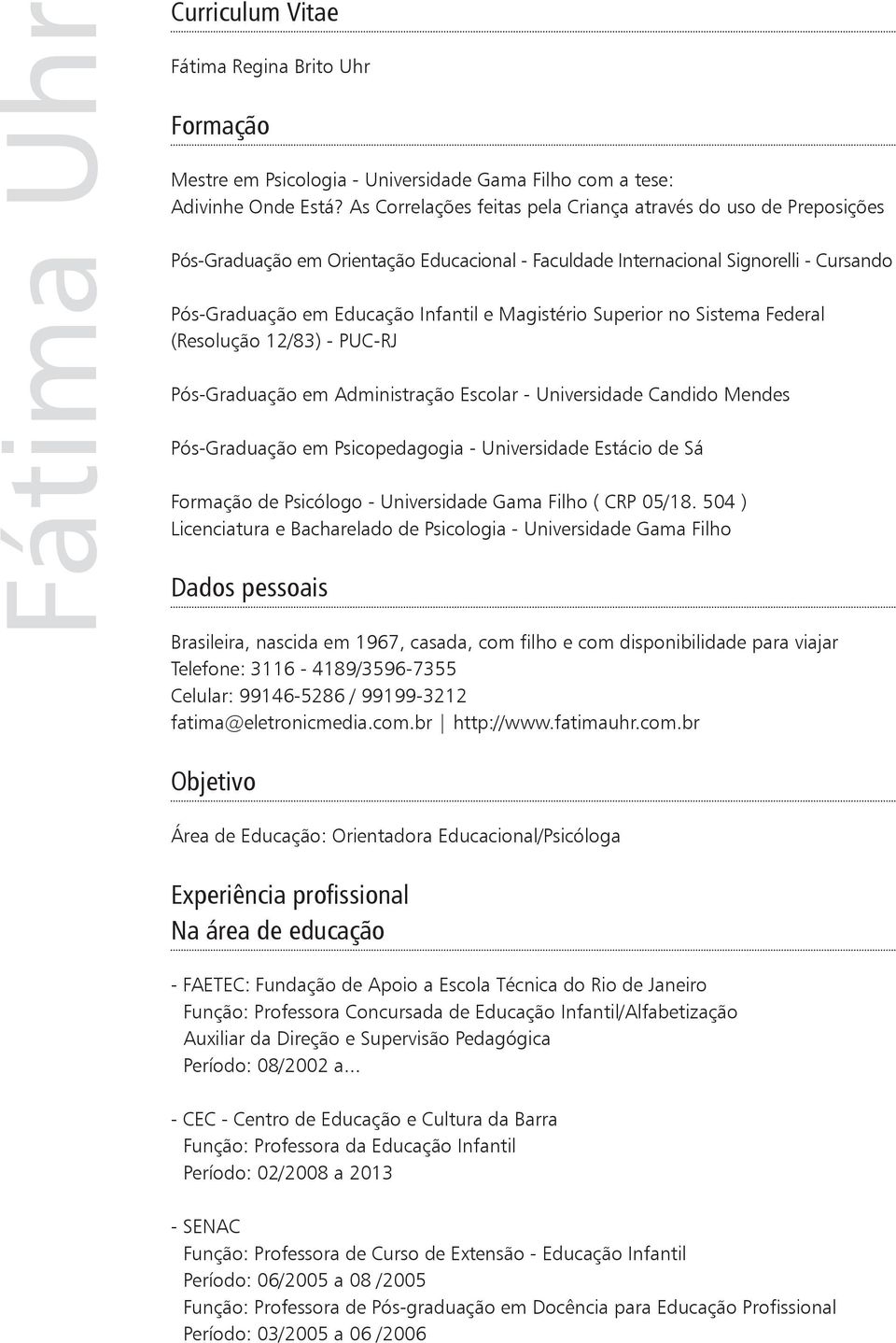 Magistério Superior no Sistema Federal (Resolução 12/83) - PUC-RJ Pós-Graduação em Administração Escolar - Universidade Candido Mendes Pós-Graduação em Psicopedagogia - Universidade Estácio de Sá