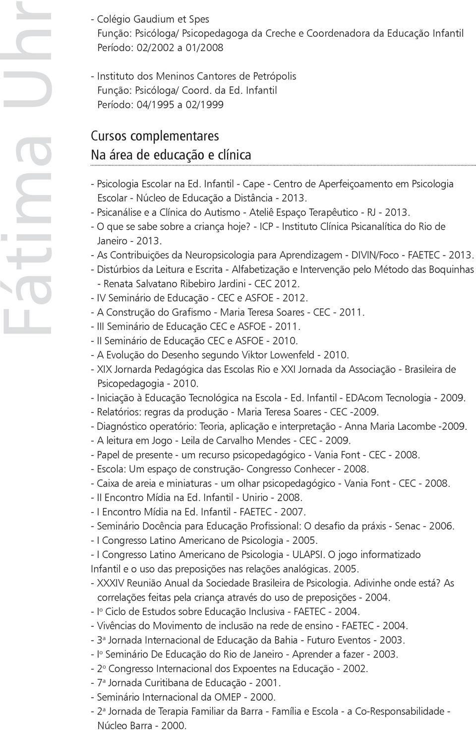 Infantil - Cape - Centro de Aperfeiçoamento em Psicologia Escolar - Núcleo de Educação a Distância - 2013. - Psicanálise e a Clínica do Autismo - Ateliê Espaço Terapêutico - RJ - 2013.