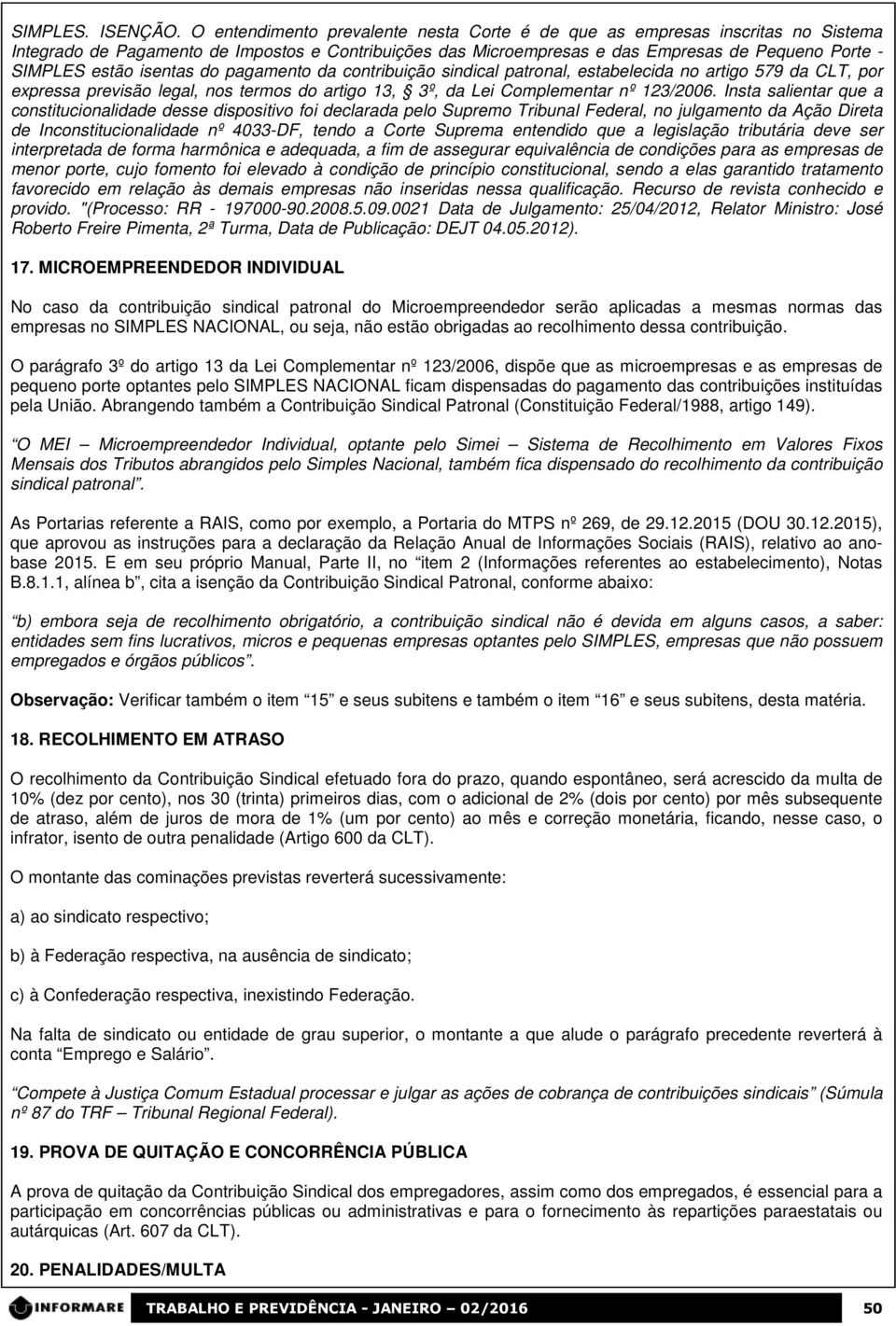 isentas do pagamento da contribuição sindical patronal, estabelecida no artigo 579 da CLT, por expressa previsão legal, nos termos do artigo 13, 3º, da Lei Complementar nº 123/2006.