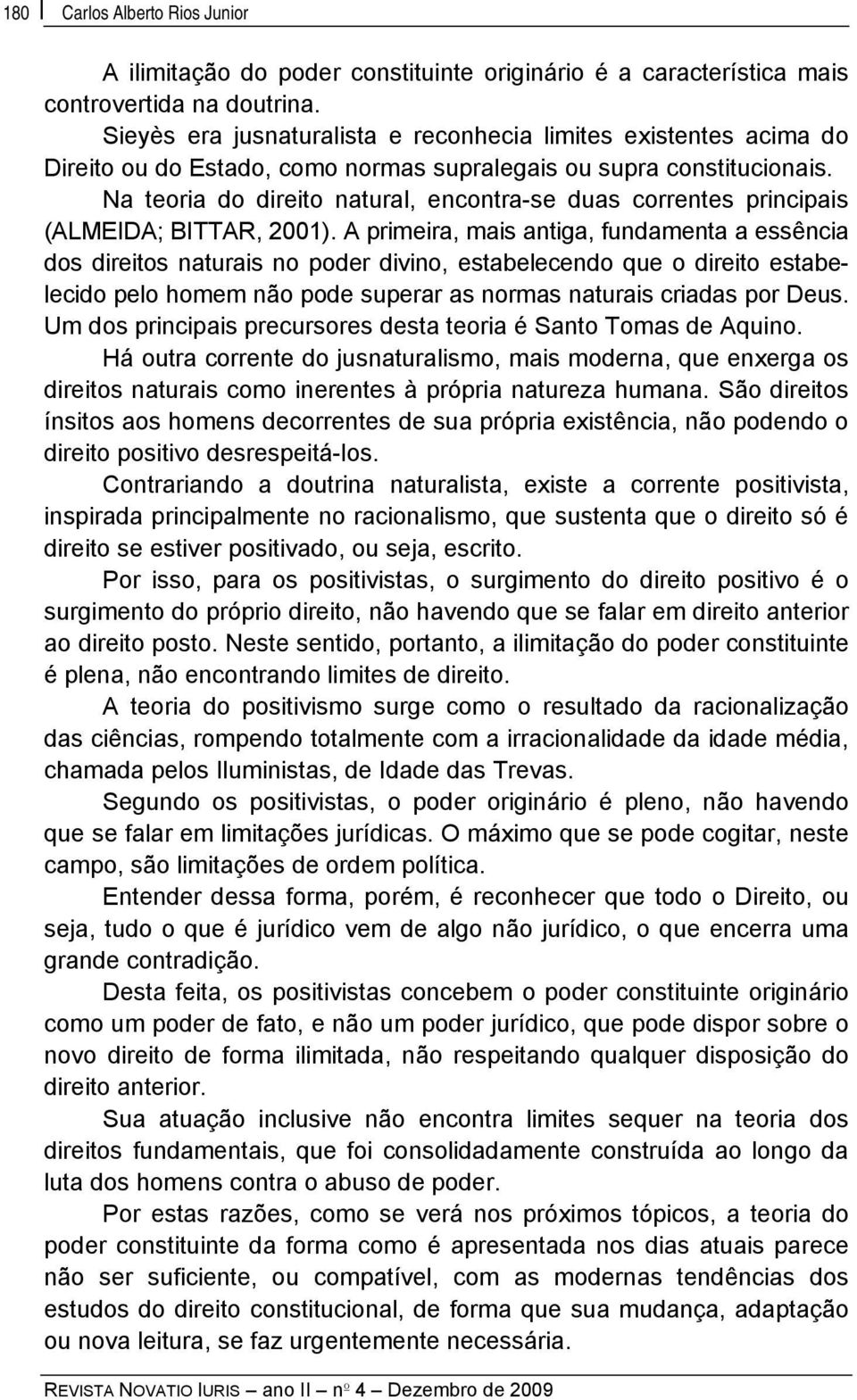 Na teoria do direito natural, encontra-se duas correntes principais (ALMEIDA; BITTAR, 2001).