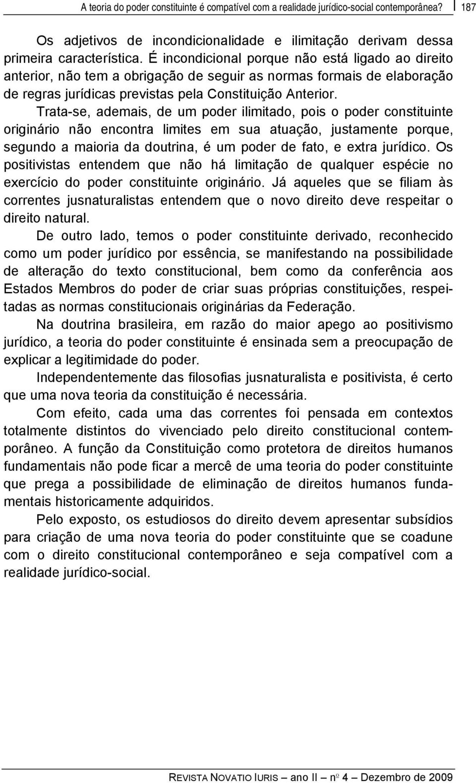 Trata-se, ademais, de um poder ilimitado, pois o poder constituinte originário não encontra limites em sua atuação, justamente porque, segundo a maioria da doutrina, é um poder de fato, e extra