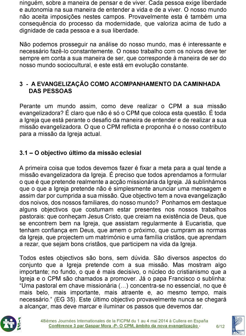 Não podemos prosseguir na análise do nosso mundo, mas é interessante e necessário fazê-lo constantemente.