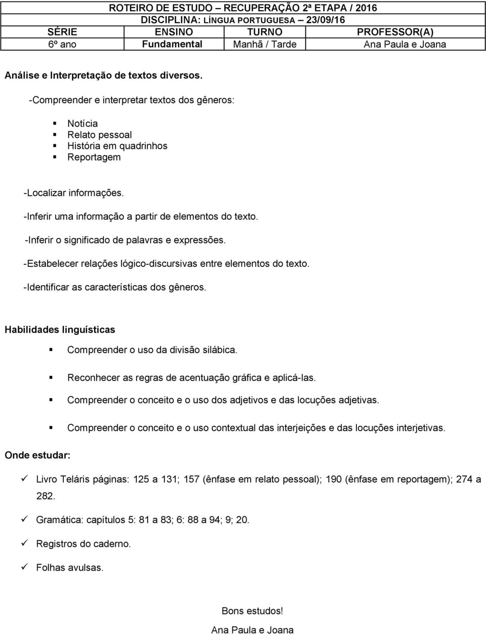 -Inferir o significado de palavras e expressões. -Estabelecer relações lógico-discursivas entre elementos do texto. -Identificar as características dos gêneros.