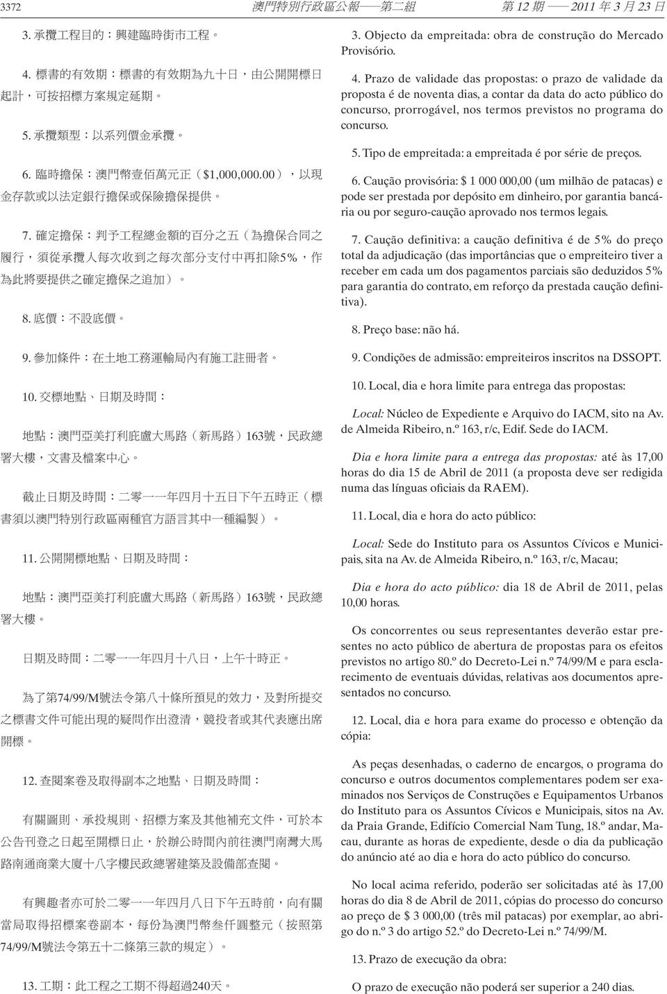 Prazo de validade das propostas: o prazo de validade da proposta é de noventa dias, a contar da data do acto público do concurso, prorrogável, nos termos previstos no programa do concurso. 5.