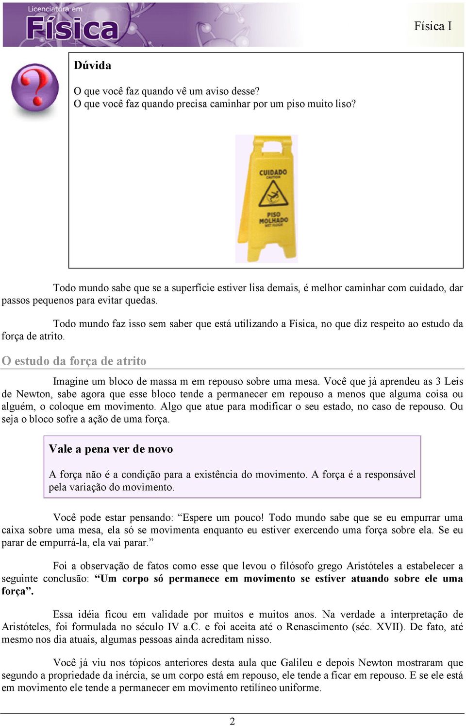 Todo mundo faz isso sem saber que está utilizando a Física, no que diz respeito ao estudo da força de atrito. O estudo da força de atrito Imagine um bloco de massa m em repouso sobre uma mesa.