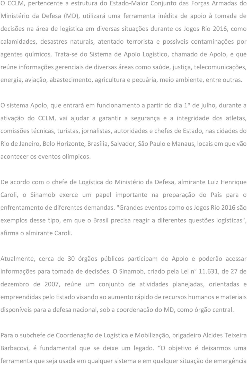 Trata-se do Sistema de Apoio Logístico, chamado de Apolo, e que reúne informações gerenciais de diversas áreas como saúde, justiça, telecomunicações, energia, aviação, abastecimento, agricultura e