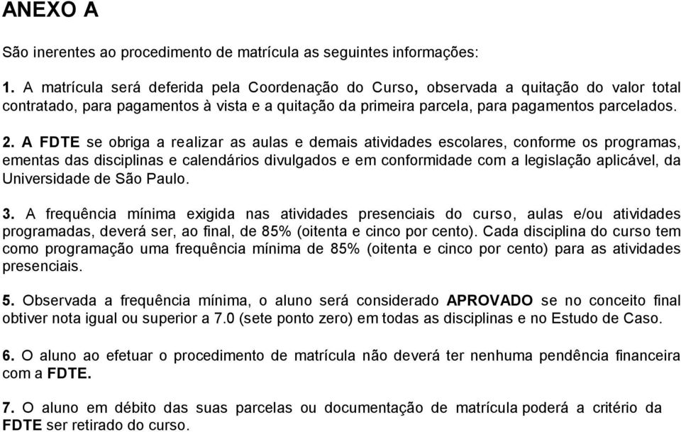 A FDTE se obriga a realizar as aulas e demais atividades escolares, conforme os programas, ementas das disciplinas e calendários divulgados e em conformidade com a legislação aplicável, da