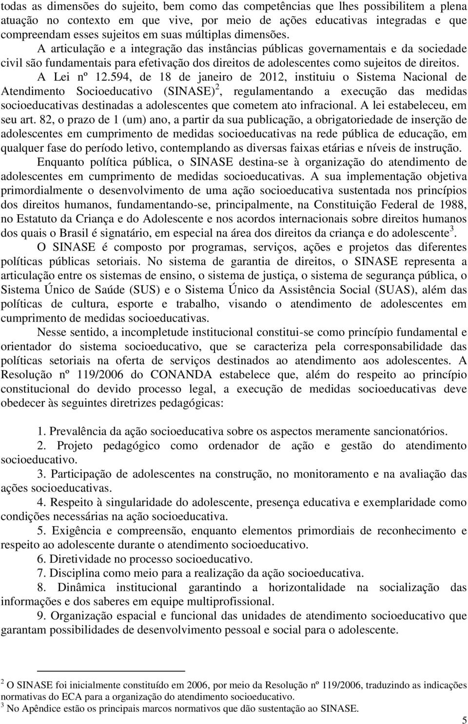 A articulação e a integração das instâncias públicas governamentais e da sociedade civil são fundamentais para efetivação dos direitos de adolescentes como sujeitos de direitos. A Lei nº 12.