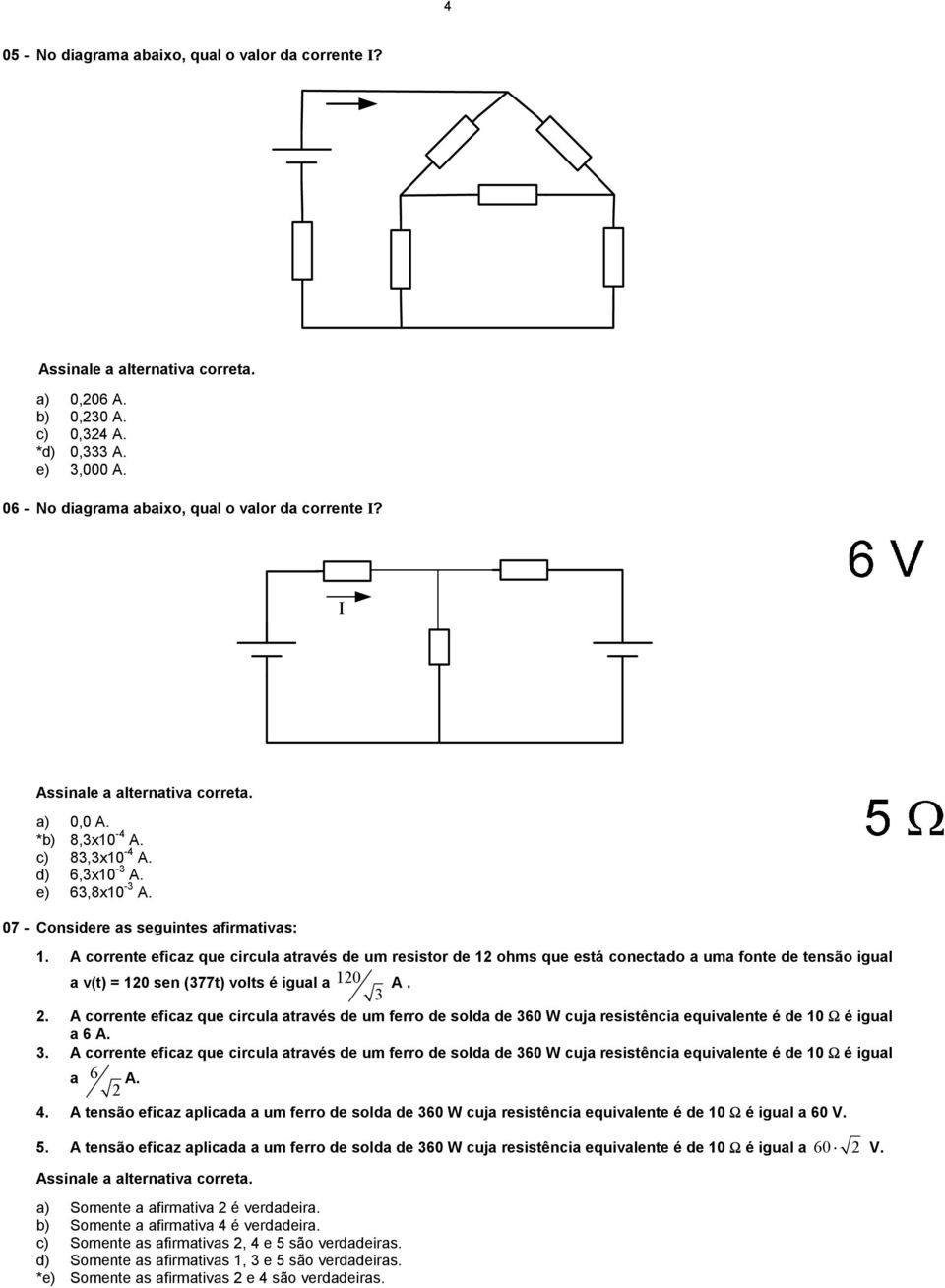 A corrente eficaz que circula através de um resistor de 12 ohms que está conectado a uma fonte de tensão igual a v(t) = 12 sen (377t) volts é igual a 12 3 A. 2.