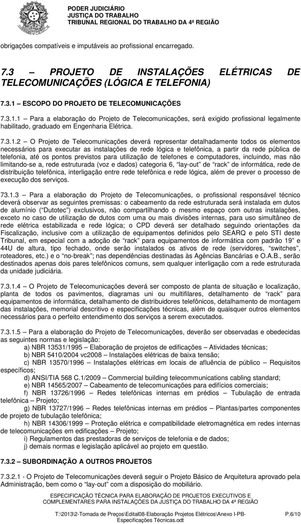 1 Para a elaboração do Projeto de Telecomunicações, será exigido profissional legalmente habilitado, graduado em Engenharia Elétrica. 7.3.1.2 O Projeto de Telecomunicações deverá representar