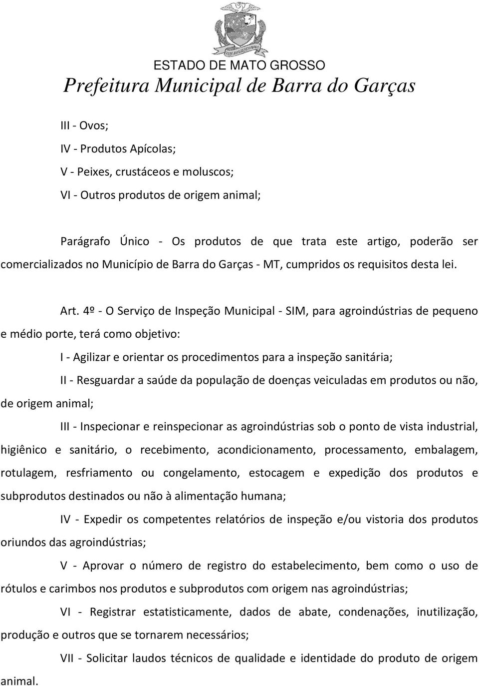 4º - O Serviço de Inspeção Municipal - SIM, para agroindústrias de pequeno e médio porte, terá como objetivo: I - Agilizar e orientar os procedimentos para a inspeção sanitária; II - Resguardar a