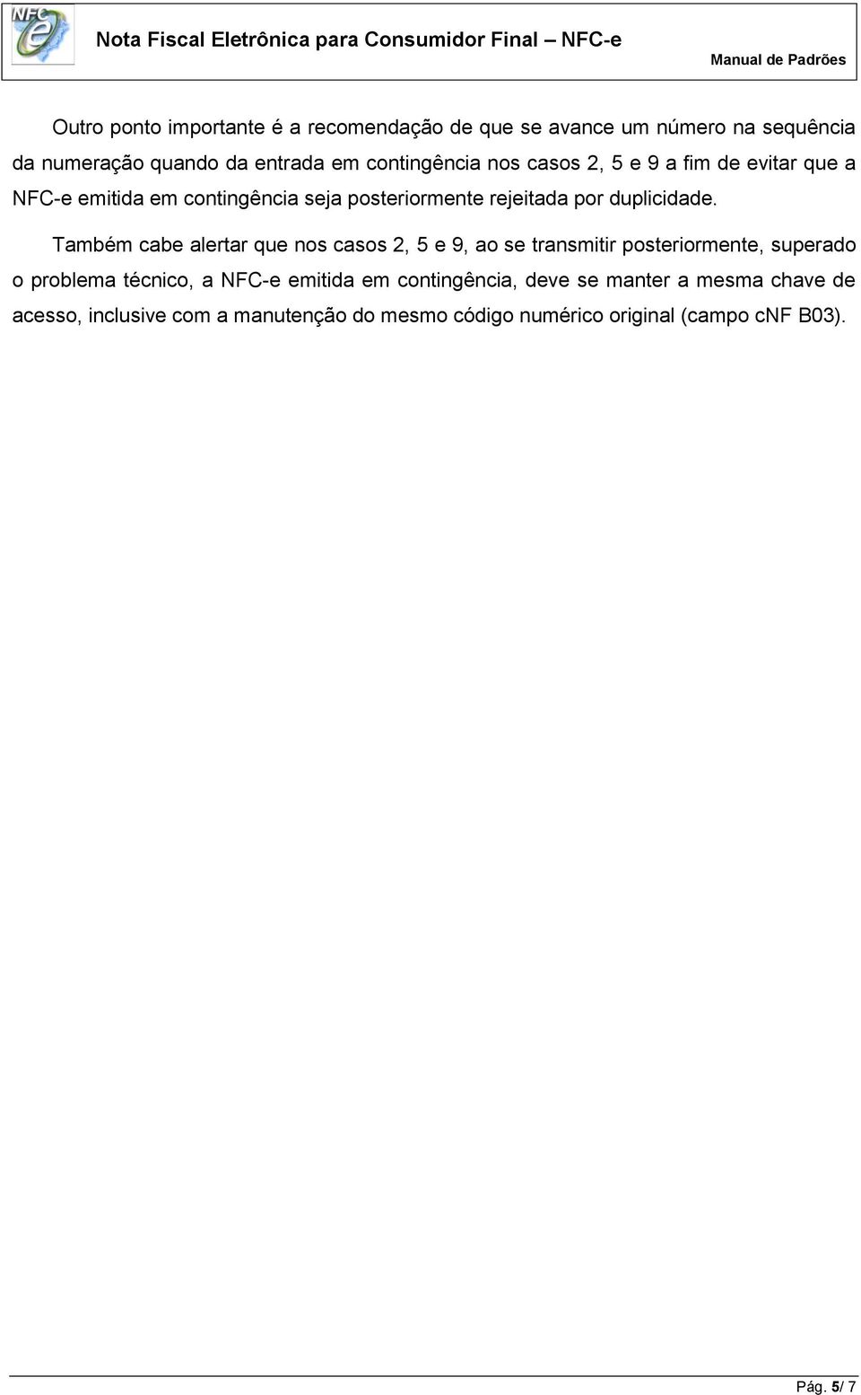 Também cabe alertar que nos casos 2, 5 e 9, ao se transmitir posteriormente, superado o problema técnico, a NFC-e emitida em