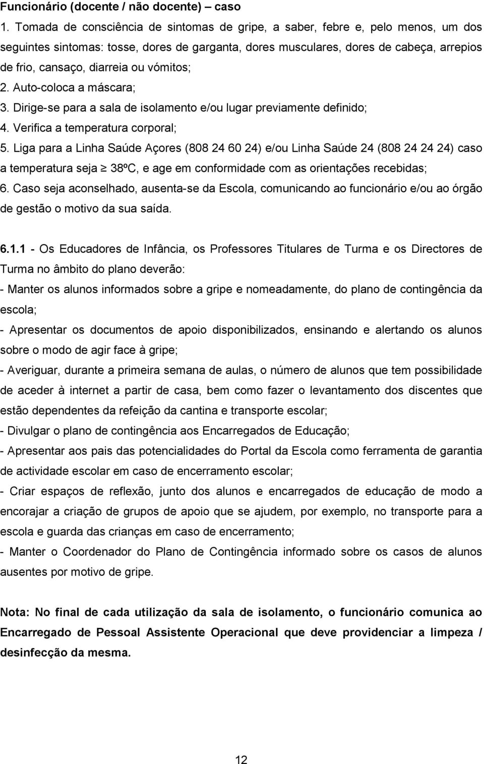 ou vómitos; 2. Auto-coloca a máscara; 3. Dirige-se para a sala de isolamento e/ou lugar previamente definido; 4. Verifica a temperatura corporal; 5.