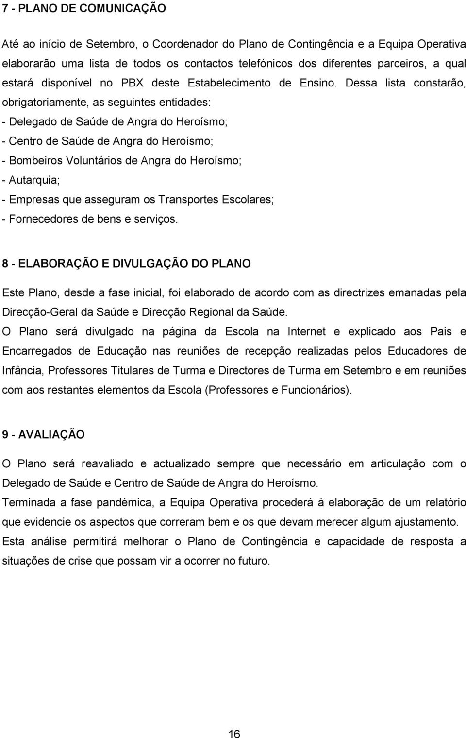 Dessa lista constarão, obrigatoriamente, as seguintes entidades: - Delegado de Saúde de Angra do Heroísmo; - Centro de Saúde de Angra do Heroísmo; - Bombeiros Voluntários de Angra do Heroísmo; -