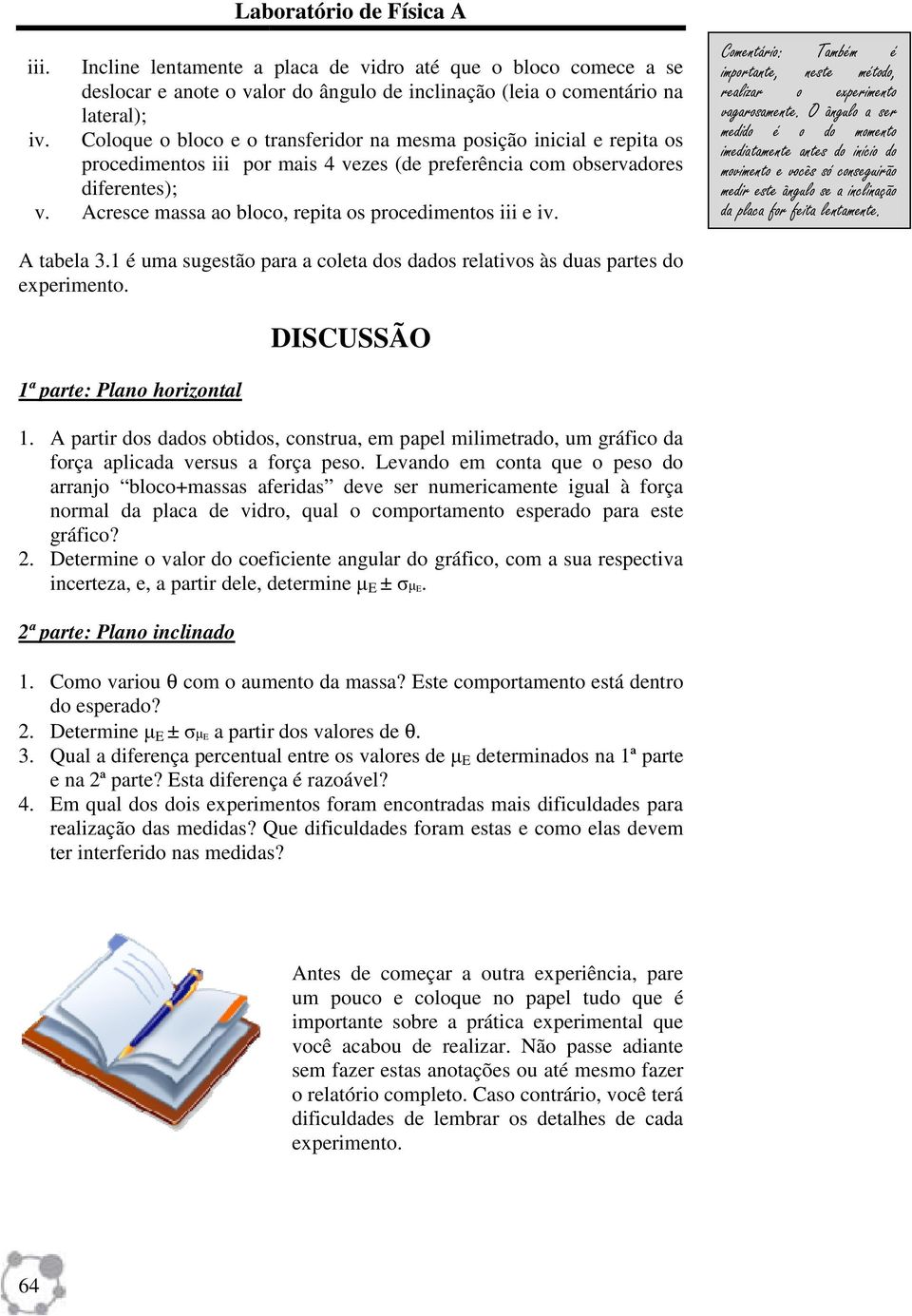 Acresce massa ao bloco, repita os procedimentos iii e iv. Comentário: Também é importante, neste método, realizar o experimento vagarosamente.