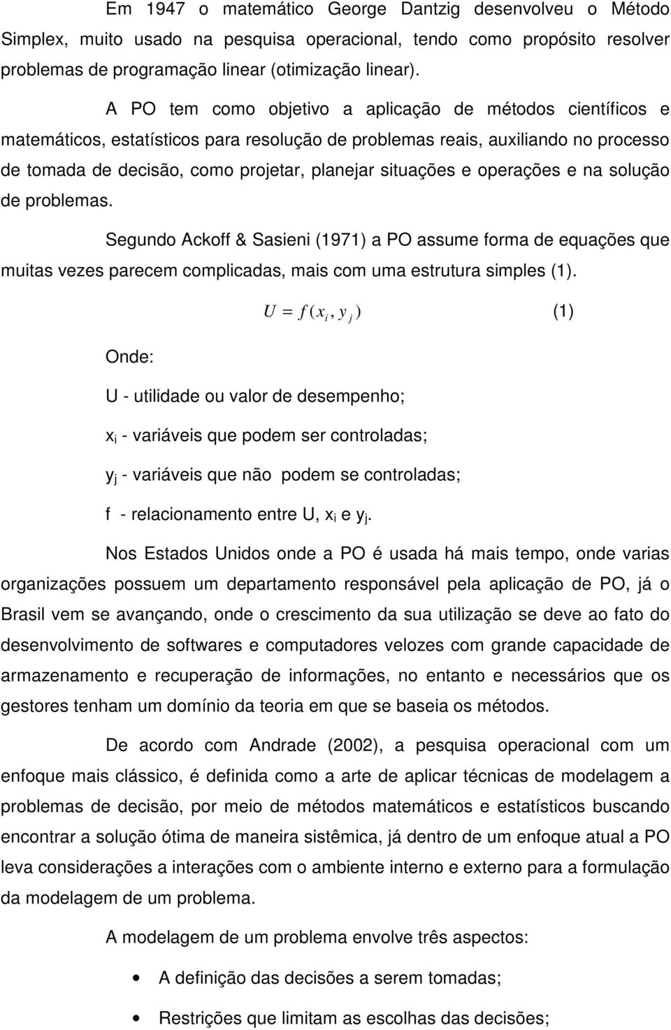 e operações e na solução de problemas. Segundo Ackoff & Sasieni (1971) a PO assume forma de equações que muitas vezes parecem complicadas, mais com uma estrutura simples (1).