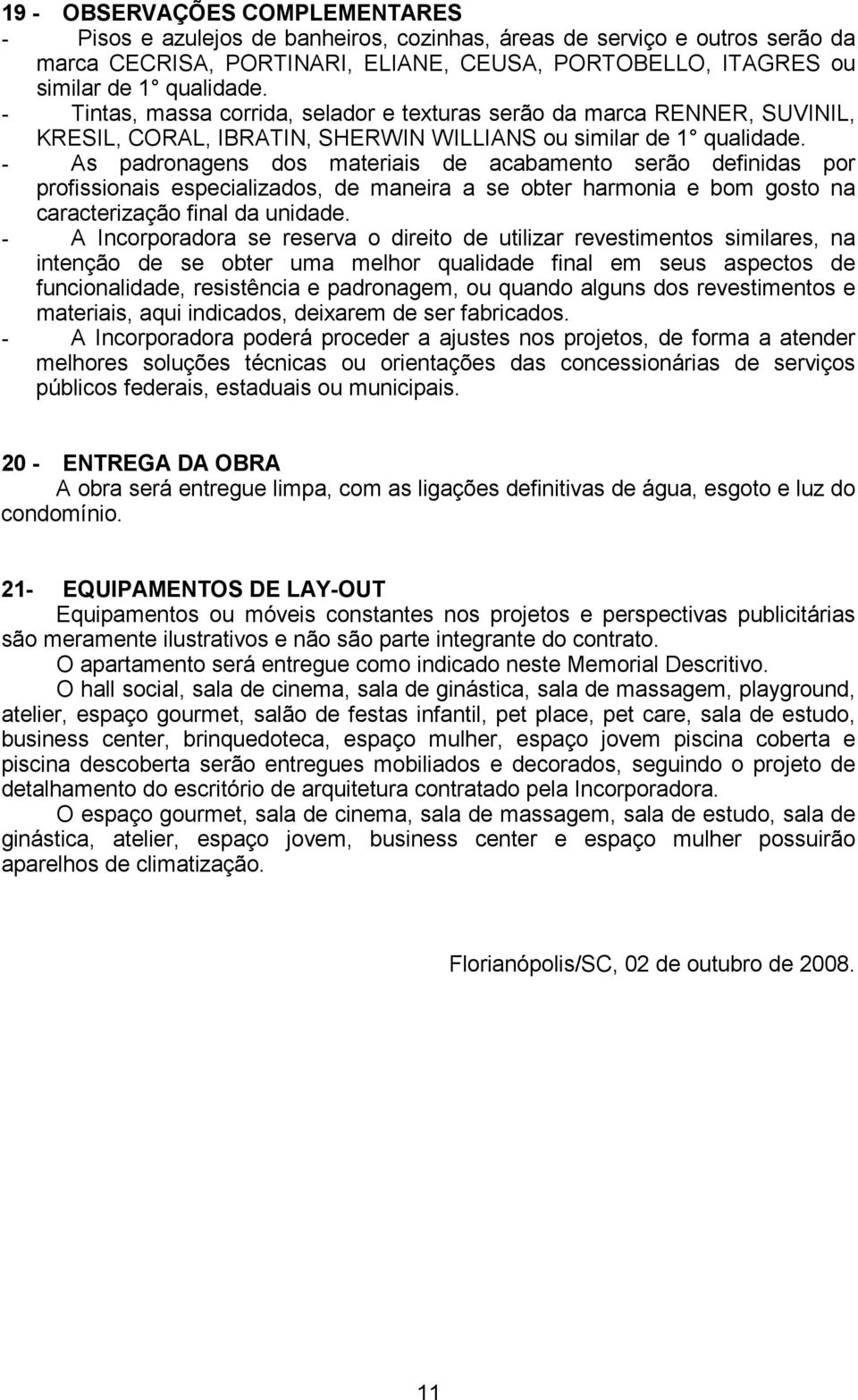 - As padronagens dos materiais de acabamento serão definidas por profissionais especializados, de maneira a se obter harmonia e bom gosto na caracterização final da unidade.