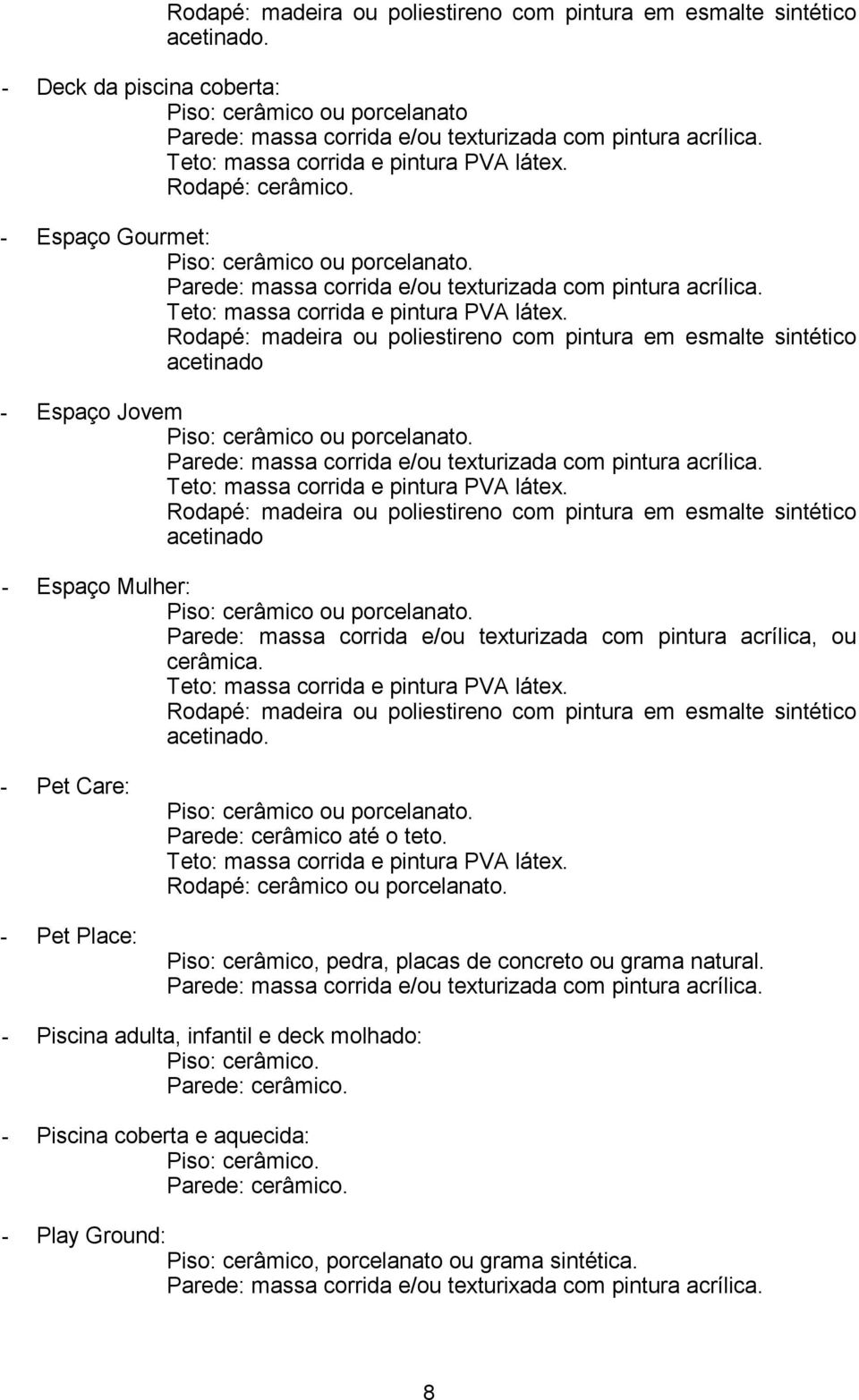 - Pet Care: - Pet Place: Parede: cerâmico até o teto. Rodapé: cerâmico ou porcelanato. Piso: cerâmico, pedra, placas de concreto ou grama natural.