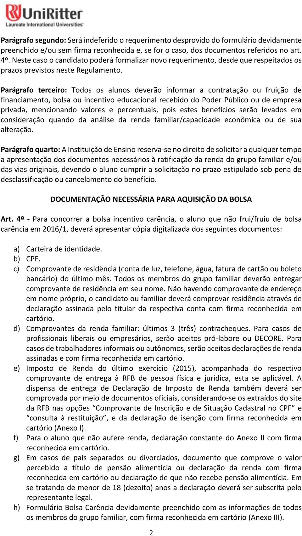 Parágrafo terceiro: Todos os alunos deverão informar a contratação ou fruição de financiamento, bolsa ou incentivo educacional recebido do Poder Público ou de empresa privada, mencionando valores e